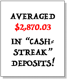 Text Box: AVERAGED $2,870.03 IN “CASH- STREAK” DEPOSITS!